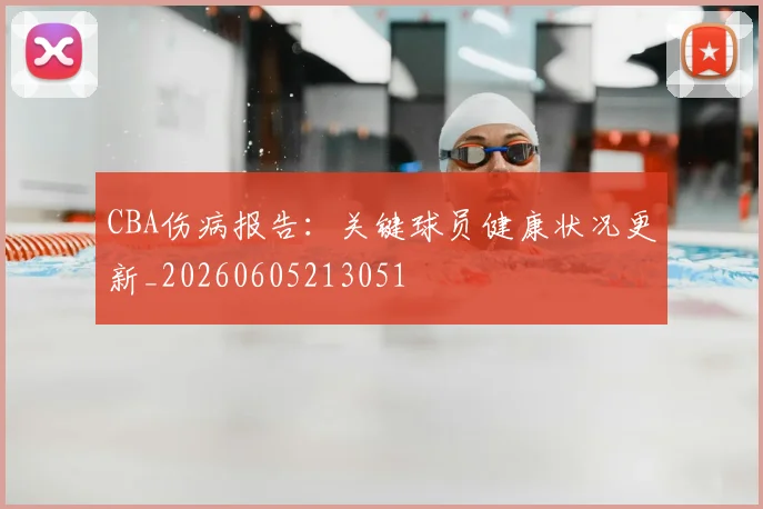 CBA伤病报告：关键球员健康状况更新_20260605213051