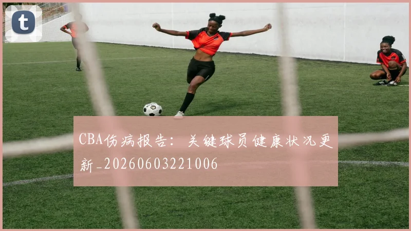 CBA伤病报告:关键球员健康状况更新_20260603221006