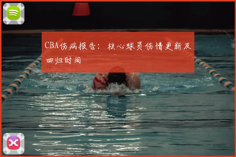 CBA伤病报告：核心球员伤情更新及回归时间