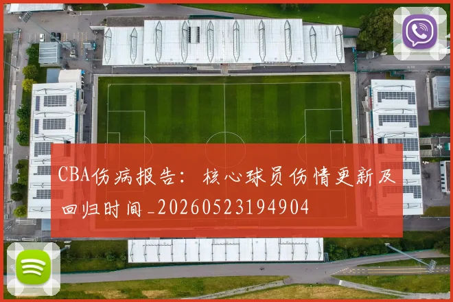 CBA伤病报告：核心球员伤情更新及回归时间_20260523194904