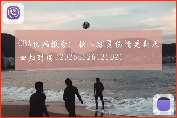 CBA伤病报告:核心球员伤情更新及回归时间_20260526125021